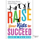 Raise your kids to succeed : what every parent should know cover image