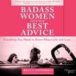 Badass women give the best advice : everything you need to know about love and life cover image