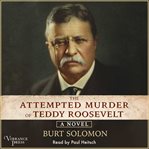 The attempted murder of Teddy Roosevelt : a novel cover image