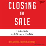 Closing the sale : 5 sales skills to achieving a win-win cover image