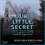 Our little secret : the true story of a teenage killer and the silence of a small New England town cover image