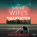 The sister wife's daughter. A Gray West Mystery, Book Four cover image