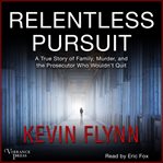 Relentless pursuit : a true story of family, murder, and the prosecutor who wouldn't quit cover image