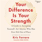 Your Difference Is Your Strength : A Guide to Accepting Yourself -- for Anyone Who Has Ever Felt Out of Place cover image