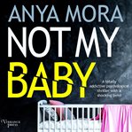 Not My Baby : A Totally Addictive Psychological Thriller With a Shocking Twist cover image