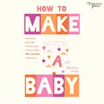 How to Make a Baby : Everything Lgbtq+ Families Need To Know About Ivf & Fertility Treatments cover image