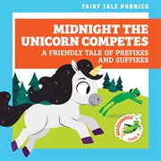 Midnight the Unicorn Competes: A Friendly Tale of Prefixes and Suffixes : A Friendly Tale of Prefixes and Suffixes cover image