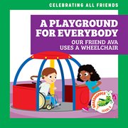 A Playground for Everybody: Our Friend Ava Uses a Wheelchair : Our Friend Ava Uses a Wheelchair cover image