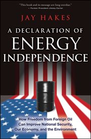 A Declaration of Energy Independence : How Freedom from Foreign Oil Can Improve National Security, Our Economy, and the Environment cover image