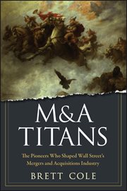 M&A Titans : The Pioneers Who Shaped Wall Street's Mergers and Acquisitions Industry cover image