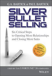 Silver Bullet Selling : Six Critical Steps to Opening More Relationships and Closing More Sales cover image