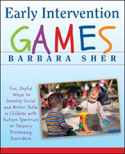 Early Intervention Games : Fun, Joyful Ways to Develop Social and Motor Skills in Children with Autism Spectrum or Sensory Proc cover image