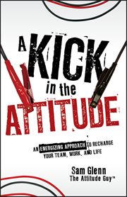 A Kick in the Attitude : An Energizing Approach to Recharge your Team, Work, and Life cover image