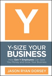 Y-Size Your Business : How Gen Y Employees Can Save You Money and Grow Your Business cover image