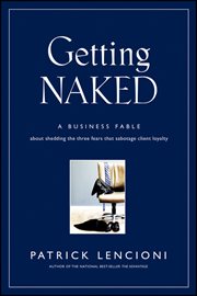 Getting Naked : A Business Fable About Shedding the Three Fears That Sabotage Client Loyalty cover image