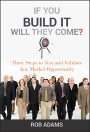 If You Build It Will They Come? : Three Steps to Test and Validate Any Market Opportunity cover image