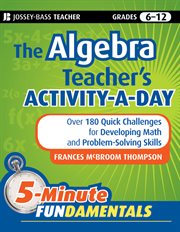 The Algebra Teacher's Activity-a-Day, Grades 6-12 : Over 180 Quick Challenges for Developing Math and Problem-Solving Skills cover image