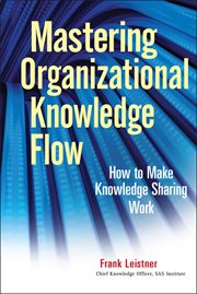 Mastering Organizational Knowledge Flow : How to Make Knowledge Sharing Work cover image