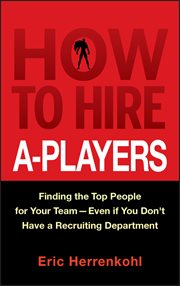 How to Hire A-Players : Finding the Top People for Your Team- Even If You Don't Have a Recruiting Department cover image