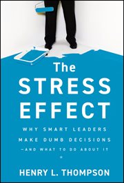 The Stress Effect : Why Smart Leaders Make Dumb Decisions--And What to Do About It cover image