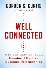 Well Connected : An Unconventional Approach to Building Genuine, Effective Business Relationships cover image