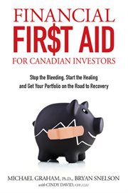 Financial First Aid for Canadian Investors : Stop the Bleeding, Start the Healing and Get Your Portfolio on the Road to Recovery cover image