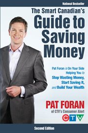 The Smart Canadian's Guide to Saving Money : Pat Foran is on Your Side, Helping You to Stop Wasting Money, Start Saving It, and Build Your Wealth cover image
