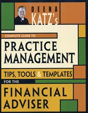 Deena Katz's Complete Guide to Practice Management : Tips, Tools, and Templates for the Financial Adviser cover image