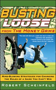 Busting Loose From the Money Game : Mind-Blowing Strategies for Changing the Rules of a Game You Can't Win cover image