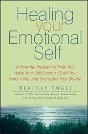 Healing Your Emotional Self : A Powerful Program to Help You Raise Your Self-Esteem, Quiet Your Inner Critic, and Overcome Your Sh cover image
