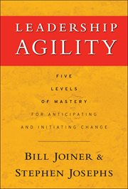 Leadership Agility : Five Levels of Mastery for Anticipating and Initiating Change cover image