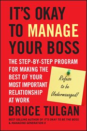 It's Okay to Manage Your Boss : The Step-by-Step Program for Making the Best of Your Most Important Relationship at Work cover image