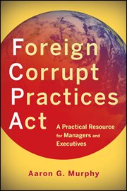 Foreign Corrupt Practices Act : A Practical Resource for Managers and Executives cover image