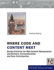 Where Code and Content Meet : Design Patterns for Web Content Management and Delivery, Personalisation and User Participation cover image