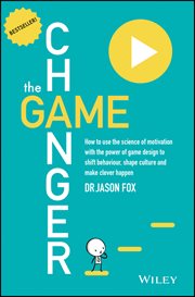The Game Changer : How to Use the Science of Motivation With the Power of Game Design to Shift Behaviour, Shape Culture cover image