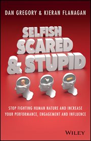 Selfish, Scared and Stupid : Stop Fighting Human Nature and Increase Your Performance, Engagement and Influence cover image