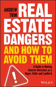 Real Estate Dangers and How to Avoid Them : A Guide to Making Smarter Decisions as a Buyer, Seller and Landlord cover image