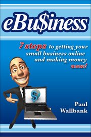 eBu$iness : 7 Steps to Get Your Small Business Online... and Making Money Now! cover image