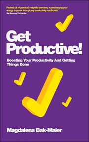Get Productive! : Boosting Your Productivity and Getting Things Done cover image