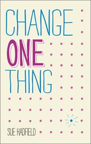 Change One Thing! : Make One Change and Embrace a Happier, More Successful You cover image