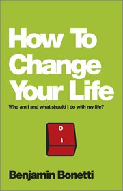 How to Change Your Life : Who am I and What Should I Do with My Life? cover image