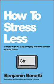 How to Stress Less : Simple ways to stop worrying and take control of your future cover image