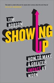 Showing Up : How to Make a Greater Impact at Work cover image