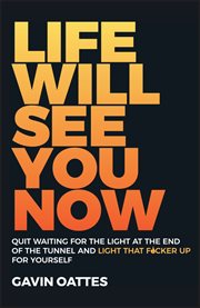 Life Will See You Now : Quit Waiting for the Light at the End of the Tunnel and Light That F*cker up for Yourself cover image
