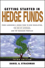 Getting Started in Hedge Funds : From Launching a Hedge Fund to New Regulation, the Use of Leverage, and Top Manager Profiles cover image