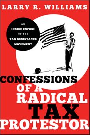 Confessions of a Radical Tax Protestor : An Inside Expose of the Tax Resistance Movement cover image