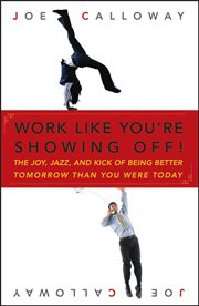 Work Like You're Showing Off! : The Joy, Jazz, and Kick of Being Better Tomorrow Than You Were Today cover image