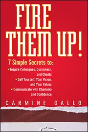 Fire Them Up! : 7 Simple Secrets to: Inspire Colleagues, Customers, and Clients; Sell Yourself, Your Vision, and You cover image