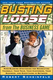 Busting Loose From the Business Game : Mind-Blowing Strategies for Recreating Yourself, Your Team, Your Business, and Everything in Between cover image
