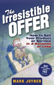 The Irresistible Offer : How to Sell Your Product or Service in 3 Seconds or Less cover image